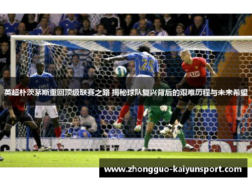 英超朴茨茅斯重回顶级联赛之路 揭秘球队复兴背后的艰难历程与未来希望 英超朴茨茅斯重回顶级联赛之路 揭秘球队复兴背后的艰难历程与未来希望