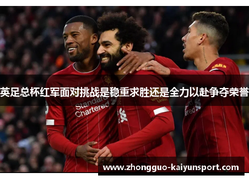 英足总杯红军面对挑战是稳重求胜还是全力以赴争夺荣誉 英足总杯红军面对挑战是稳重求胜还是全力以赴争夺荣誉