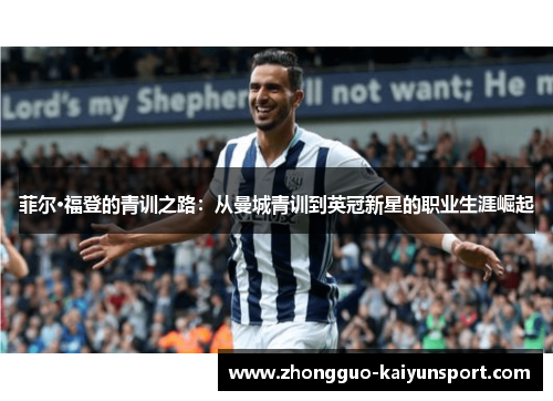 菲尔·福登的青训之路:从曼城青训到英冠新星的职业生涯崛起 菲尔·福登的青训之路:从曼城青训到英冠新星的职业生涯崛起