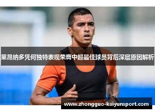 莱昂纳多凭何独特表现荣膺中超最佳球员背后深层原因解析 莱昂纳多凭何独特表现荣膺中超最佳球员背后深层原因解析