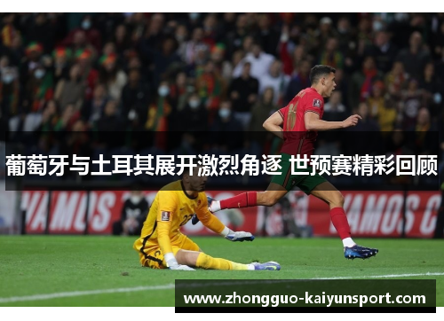 葡萄牙与土耳其展开激烈角逐 世预赛精彩回顾 葡萄牙与土耳其展开激烈角逐 世预赛精彩回顾