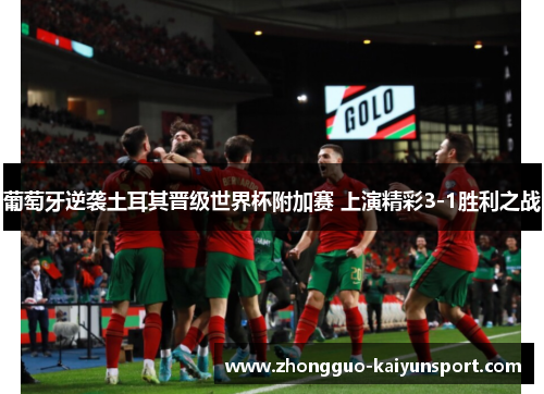 葡萄牙逆袭土耳其晋级世界杯附加赛 上演精彩3-1胜利之战 葡萄牙逆袭土耳其晋级世界杯附加赛 上演精彩3-1胜利之战