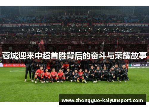 蓉城迎来中超首胜背后的奋斗与荣耀故事 蓉城迎来中超首胜背后的奋斗与荣耀故事