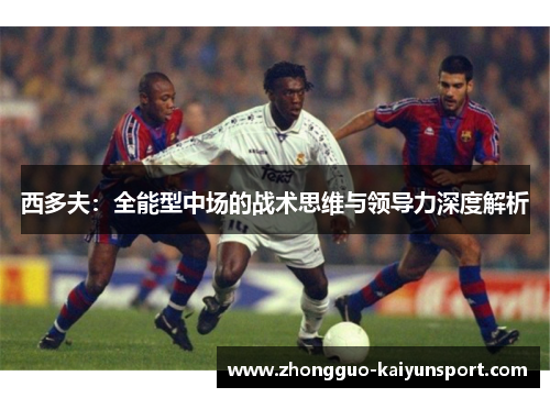 西多夫：全能型中场的战术思维与领导力深度解析