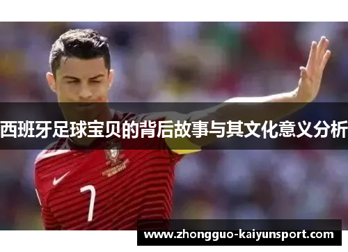 西班牙足球宝贝的背后故事与其文化意义分析 西班牙足球宝贝的背后故事与其文化意义分析