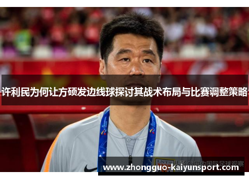 许利民为何让方硕发边线球探讨其战术布局与比赛调整策略 许利民为何让方硕发边线球探讨其战术布局与比赛调整策略