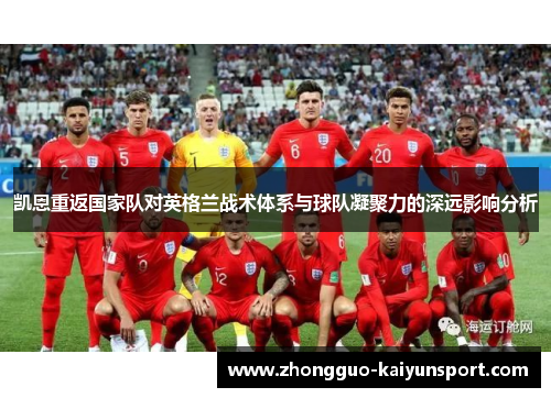 凯恩重返国家队对英格兰战术体系与球队凝聚力的深远影响分析 凯恩重返国家队对英格兰战术体系与球队凝聚力的深远影响分析