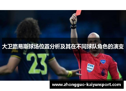 大卫路易斯球场位置分析及其在不同球队角色的演变 大卫路易斯球场位置分析及其在不同球队角色的演变