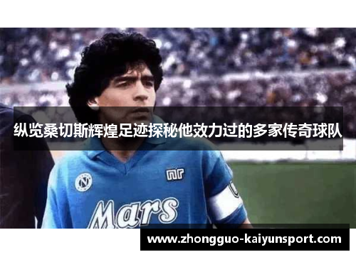 纵览桑切斯辉煌足迹探秘他效力过的多家传奇球队