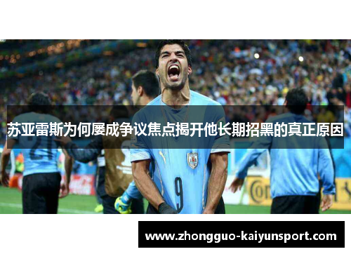 苏亚雷斯为何屡成争议焦点揭开他长期招黑的真正原因