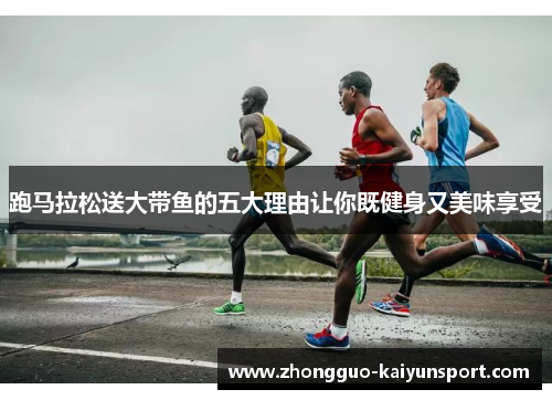 跑马拉松送大带鱼的五大理由让你既健身又美味享受