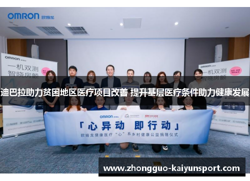 迪巴拉助力贫困地区医疗项目改善 提升基层医疗条件助力健康发展