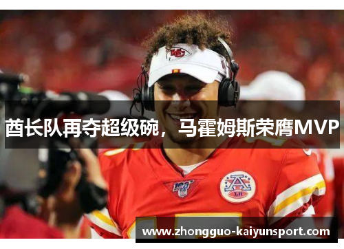 酋长队再夺超级碗，马霍姆斯荣膺MVP