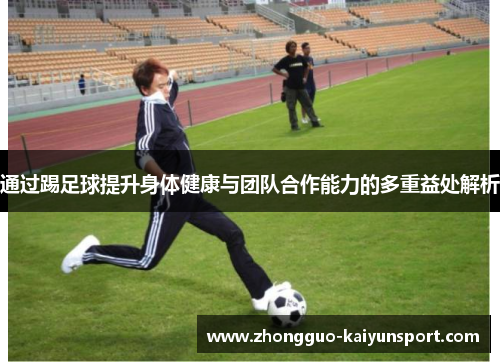 通过踢足球提升身体健康与团队合作能力的多重益处解析