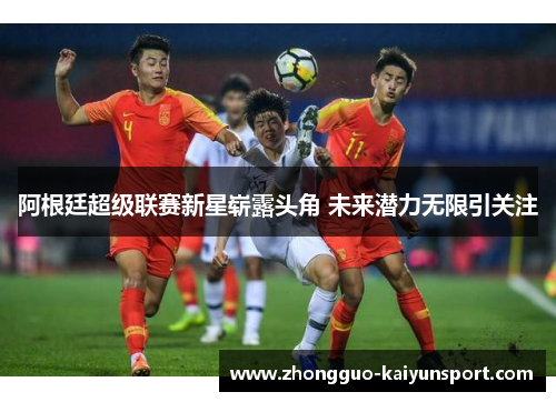 阿根廷超级联赛新星崭露头角 未来潜力无限引关注