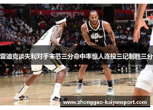 雷迪克谈失利对手末节三分命中率惊人连投三记制胜三分 雷迪克谈失利对手末节三分命中率惊人连投三记制胜三分