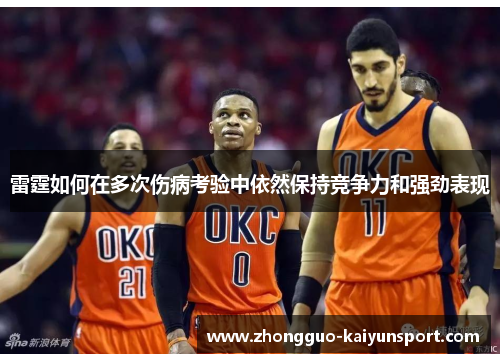 雷霆如何在多次伤病考验中依然保持竞争力和强劲表现 雷霆如何在多次伤病考验中依然保持竞争力和强劲表现