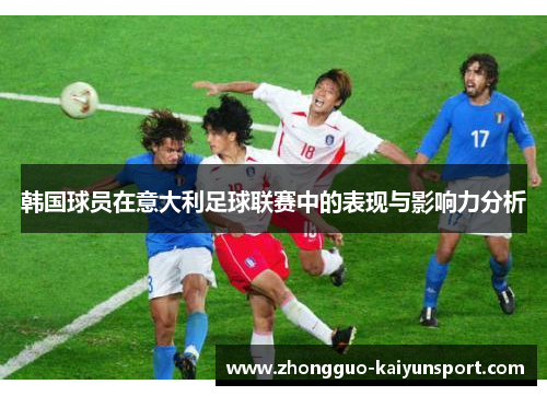 韩国球员在意大利足球联赛中的表现与影响力分析 韩国球员在意大利足球联赛中的表现与影响力分析