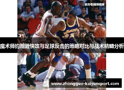 魔术师约翰逊快攻与足球反击的策略对比与战术精髓分析 魔术师约翰逊快攻与足球反击的策略对比与战术精髓分析