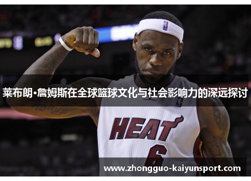 莱布朗·詹姆斯在全球篮球文化与社会影响力的深远探讨