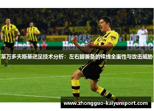 莱万多夫斯基逆足技术分析：左右脚兼备的锋线全面性与攻击威胁