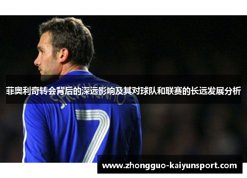 菲奥利奇转会背后的深远影响及其对球队和联赛的长远发展分析