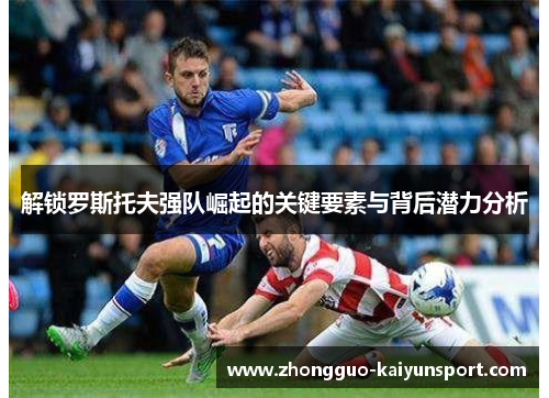 解锁罗斯托夫强队崛起的关键要素与背后潜力分析