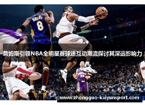 詹姆斯引领NBA全明星赛球迷互动潮流探讨其深远影响力
