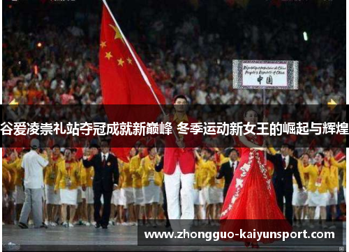 谷爱凌崇礼站夺冠成就新巅峰 冬季运动新女王的崛起与辉煌 谷爱凌崇礼站夺冠成就新巅峰 冬季运动新女王的崛起与辉煌