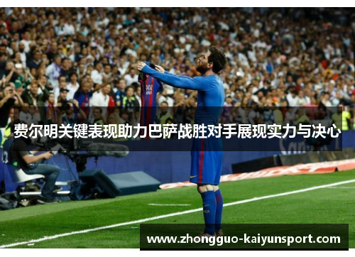 费尔明关键表现助力巴萨战胜对手展现实力与决心