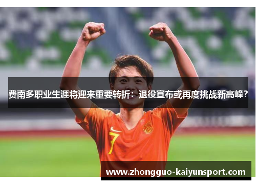 费南多职业生涯将迎来重要转折：退役宣布或再度挑战新高峰？