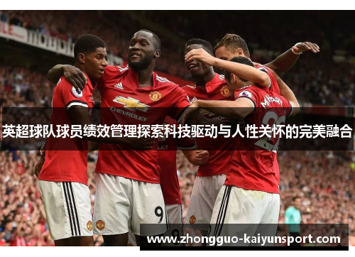 英超球队球员绩效管理探索科技驱动与人性关怀的完美融合 英超球队球员绩效管理探索科技驱动与人性关怀的完美融合