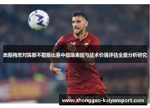 奥斯梅恩对阵那不勒斯比赛中临场表现与战术价值评估全面分析研究