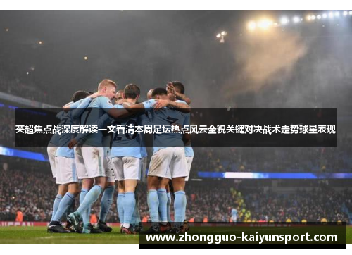 英超焦点战深度解读一文看清本周足坛热点风云全貌关键对决战术走势球星表现