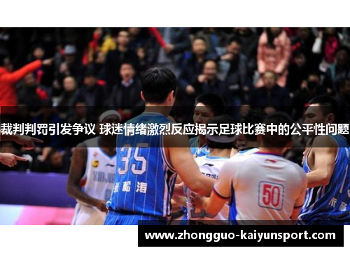裁判判罚引发争议 球迷情绪激烈反应揭示足球比赛中的公平性问题