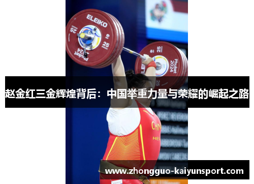 赵金红三金辉煌背后:中国举重力量与荣耀的崛起之路 赵金红三金辉煌背后:中国举重力量与荣耀的崛起之路