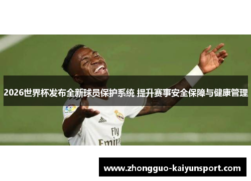 2026世界杯发布全新球员保护系统 提升赛事安全保障与健康管理