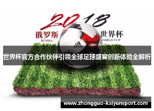 世界杯官方合作伙伴引领全球足球盛宴创新体验全解析 世界杯官方合作伙伴引领全球足球盛宴创新体验全解析