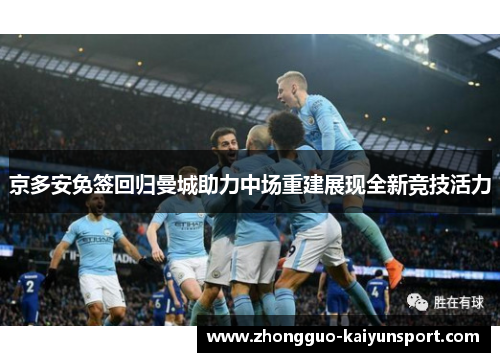 京多安免签回归曼城助力中场重建展现全新竞技活力 京多安免签回归曼城助力中场重建展现全新竞技活力