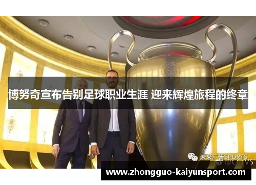 博努奇宣布告别足球职业生涯 迎来辉煌旅程的终章 博努奇宣布告别足球职业生涯 迎来辉煌旅程的终章