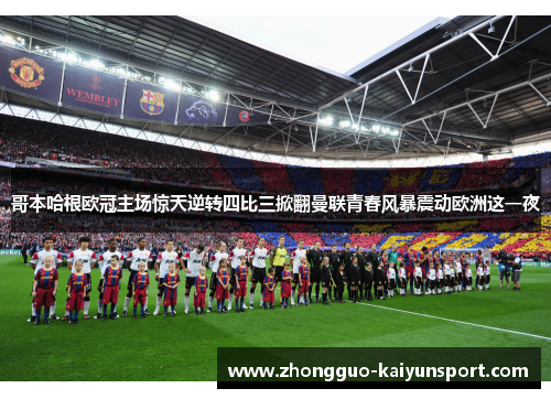哥本哈根欧冠主场惊天逆转四比三掀翻曼联青春风暴震动欧洲这一夜 哥本哈根欧冠主场惊天逆转四比三掀翻曼联青春风暴震动欧洲这一夜