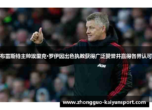 布雷斯特主帅埃里克·罗伊因出色执教获得广泛赞誉并赢得各界认可 布雷斯特主帅埃里克·罗伊因出色执教获得广泛赞誉并赢得各界认可