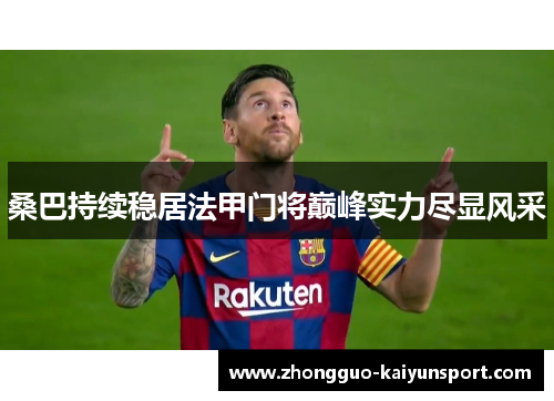 桑巴持续稳居法甲门将巅峰实力尽显风采