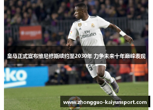 皇马正式宣布维尼修斯续约至2030年 力争未来十年巅峰表现