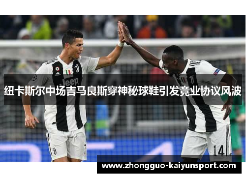 纽卡斯尔中场吉马良斯穿神秘球鞋引发竞业协议风波