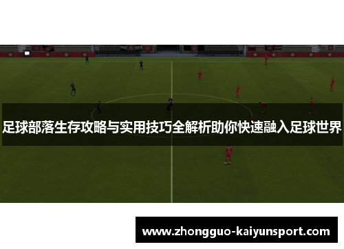 足球部落生存攻略与实用技巧全解析助你快速融入足球世界