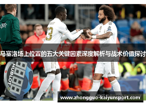 马塞洛场上位置的五大关键因素深度解析与战术价值探讨
