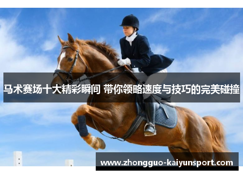 马术赛场十大精彩瞬间 带你领略速度与技巧的完美碰撞