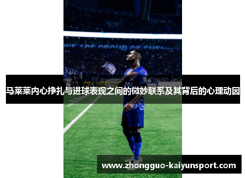 马莱莱内心挣扎与进球表现之间的微妙联系及其背后的心理动因