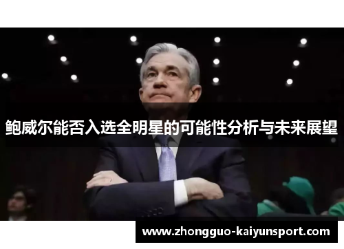 鲍威尔能否入选全明星的可能性分析与未来展望